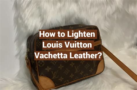 how to lighten louis vuitton vachetta leather|Louis Vuitton care instructions.